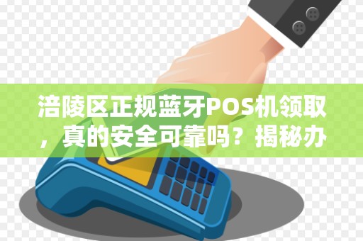 涪陵区正规蓝牙POS机领取，真的安全可靠吗？揭秘办理中的5大陷阱！