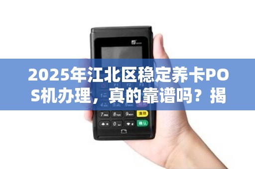2025年江北区稳定养卡POS机办理，真的靠谱吗？揭秘行业内幕与避坑指南！