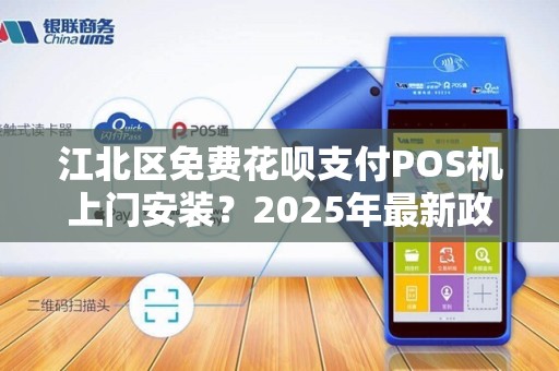 江北区免费花呗支付POS机上门安装？2025年最新政策解读！