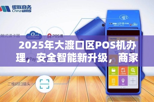 2025年大渡口区POS机办理，安全智能新升级，商家如何避坑？
