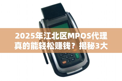2025年江北区MPOS代理真的能轻松赚钱？揭秘3大隐藏陷阱与5个暴利机会！