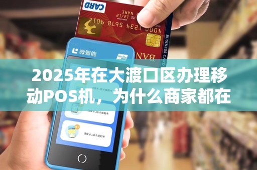 2025年在大渡口区办理移动POS机，为什么商家都在抢着办？