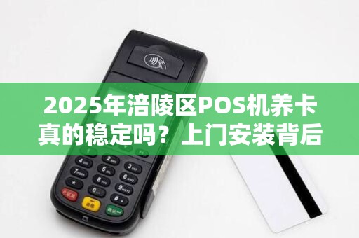 2025年涪陵区POS机养卡真的稳定吗？上门安装背后隐藏哪些风险？