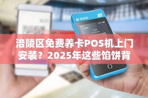 涪陵区免费养卡POS机上门安装？2025年这些馅饼背后藏着什么猫腻？