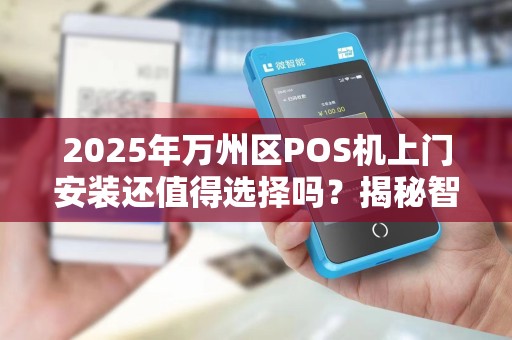 2025年万州区POS机上门安装还值得选择吗？揭秘智能POS机的5大隐藏风险！