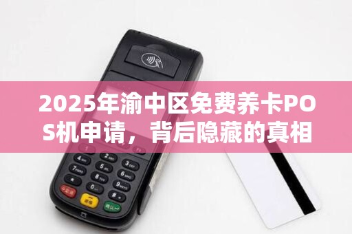 2025年渝中区免费养卡POS机申请，背后隐藏的真相是什么？