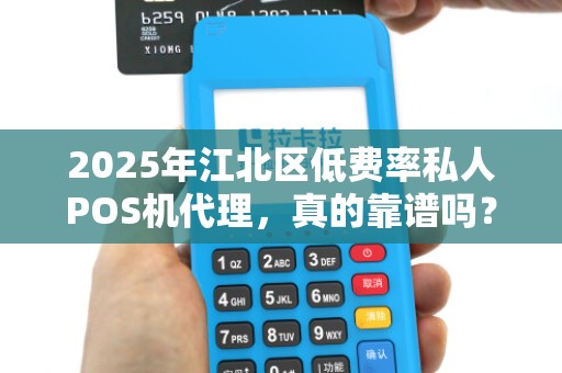 2025年江北区低费率私人POS机代理，真的靠谱吗？背后隐藏的3大风险！