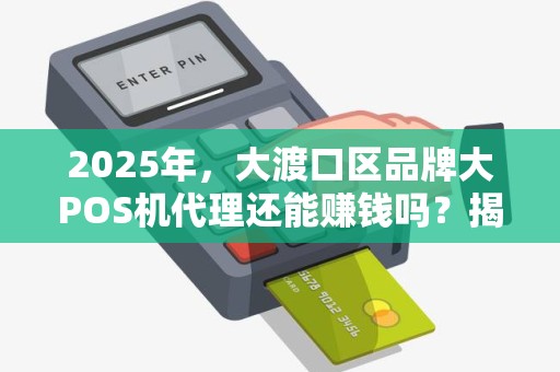 2025年，大渡口区品牌大POS机代理还能赚钱吗？揭秘行业新趋势与生存法则！