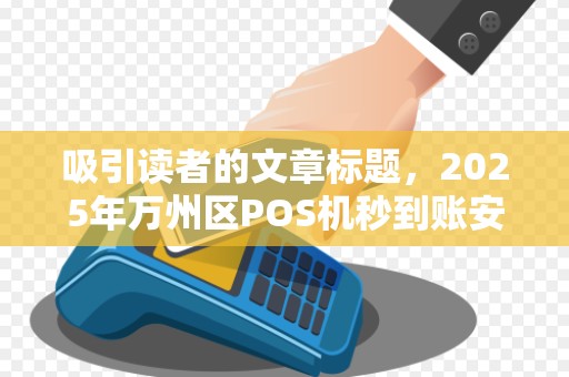 吸引读者的文章标题，2025年万州区POS机秒到账安全吗？上门安装背后隐藏的这些风险你知道吗？