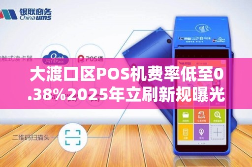大渡口区POS机费率低至0.38%2025年立刷新规曝光，小心这些隐形坑！
