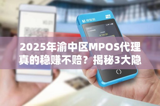 2025年渝中区MPOS代理真的稳赚不赔？揭秘3大隐藏风险与突围策略！