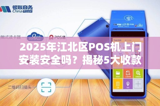 2025年江北区POS机上门安装安全吗？揭秘5大收款陷阱与避坑指南！