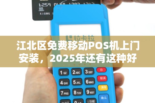 江北区免费移动POS机上门安装，2025年还有这种好事？小心这些隐藏套路！