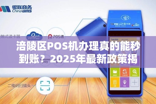涪陵区POS机办理真的能秒到账？2025年最新政策揭秘！