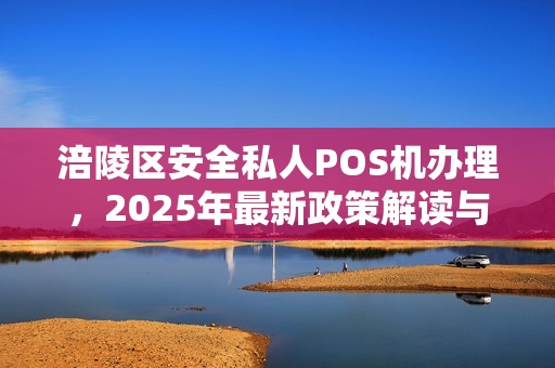 涪陵区安全私人POS机办理，2025年最新政策解读与避坑指南