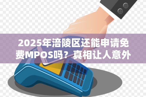 2025年涪陵区还能申请免费MPOS吗？真相让人意外！
