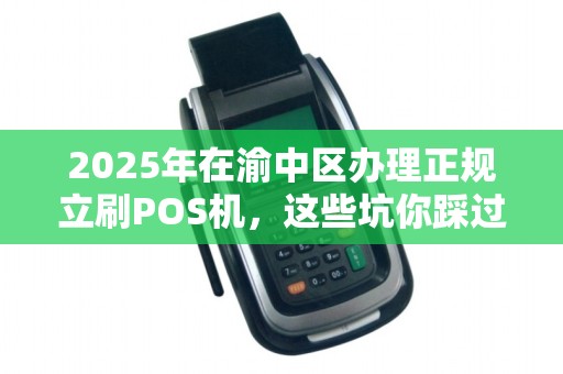 2025年在渝中区办理正规立刷POS机，这些坑你踩过吗？