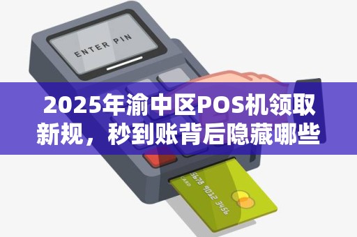 2025年渝中区POS机领取新规，秒到账背后隐藏哪些不为人知的秘密？