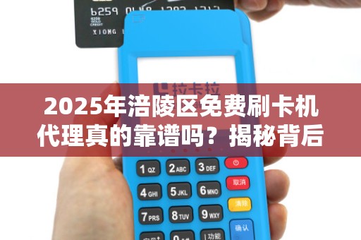 2025年涪陵区免费刷卡机代理真的靠谱吗？揭秘背后隐藏的3大陷阱！