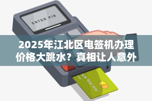 2025年江北区电签机办理价格大跳水？真相让人意外！