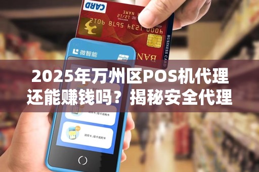 2025年万州区POS机代理还能赚钱吗？揭秘安全代理的5大关键！