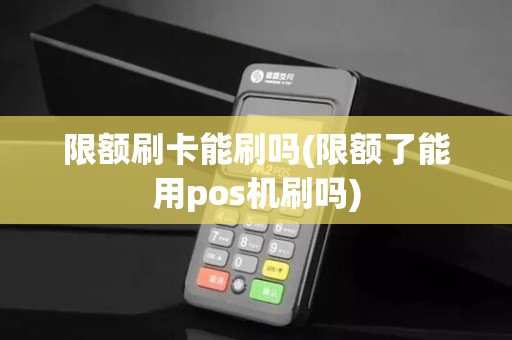 限额刷卡能刷吗(限额了能用pos机刷吗) 限额刷卡能刷吗(限额了能用pos机刷吗)