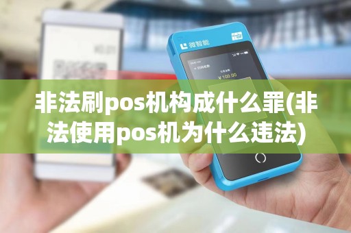非法刷pos机构成什么罪(非法使用pos机为什么违法) 非法刷pos机构成什么罪(非法使用pos机为什么违法)