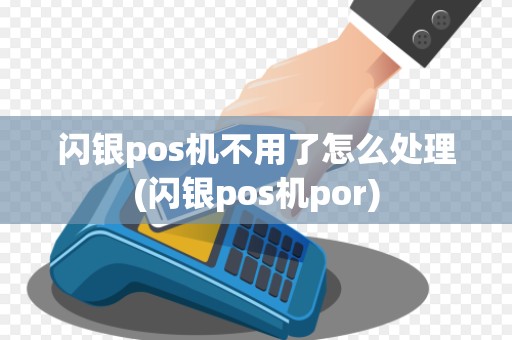闪银pos机不用了怎么处理(闪银pos机por) 闪银pos机不用了怎么处理(闪银pos机por)
