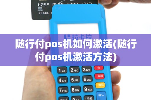 随行付pos机如何激活(随行付pos机激活方法) 随行付pos机如何激活(随行付pos机激活方法)