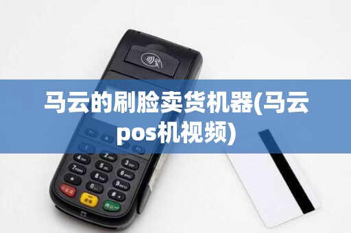马云的刷脸卖货机器(马云pos机视频)