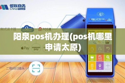 阳泉pos机办理(pos机哪里申请太原) 阳泉pos机办理(pos机哪里申请太原)
