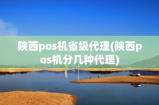 陕西pos机省级代理(陕西pos机分几种代理) 陕西pos机省级代理(陕西pos机分几种代理)
