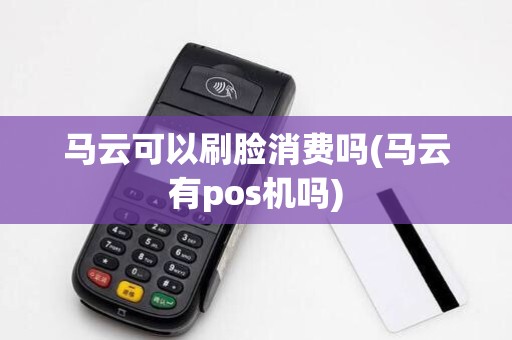 马云可以刷脸消费吗(马云有pos机吗)