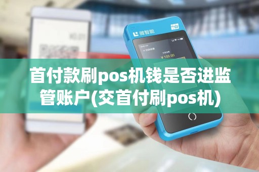 首付款刷pos机钱是否进监管账户(交首付刷pos机) 首付款刷pos机钱是否进监管账户(交首付刷pos机)