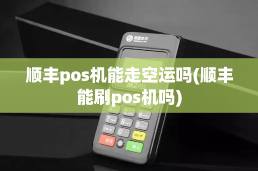 顺丰pos机能走空运吗(顺丰能刷pos机吗)