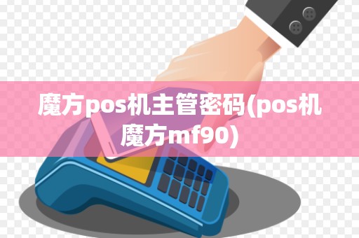 魔方pos机主管密码(pos机魔方mf90)