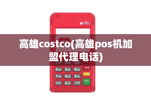 高雄costco(高雄pos机加盟代理电话)