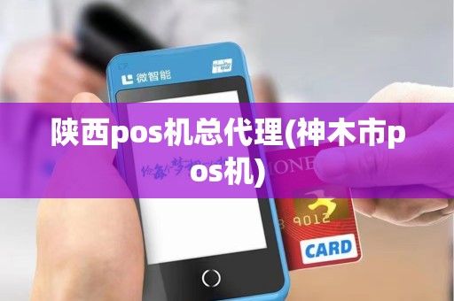 陕西pos机总代理(神木市pos机) 陕西pos机总代理(神木市pos机)