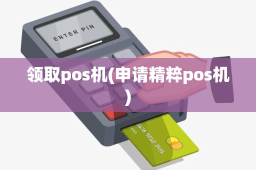 领取pos机(申请精粹pos机) 领取pos机(申请精粹pos机)