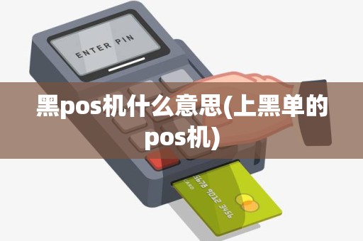 黑pos机什么意思(上黑单的pos机) 黑pos机什么意思(上黑单的pos机)
