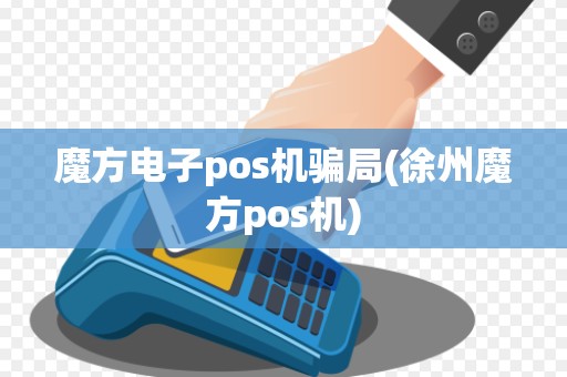 魔方电子pos机骗局(徐州魔方pos机) 魔方电子pos机骗局(徐州魔方pos机)