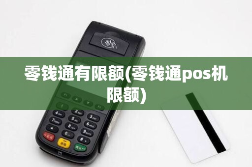 零钱通有限额(零钱通pos机限额)