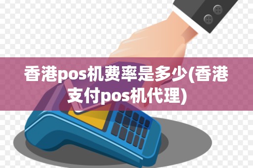 香港pos机费率是多少(香港支付pos机代理) 香港pos机费率是多少(香港支付pos机代理)