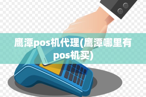 鹰潭pos机代理(鹰潭哪里有pos机买) 鹰潭pos机代理(鹰潭哪里有pos机买)