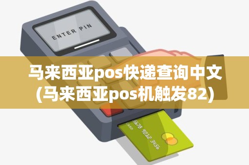 马来西亚pos快递查询中文(马来西亚pos机触发82) 马来西亚pos快递查询中文(马来西亚pos机触发82)