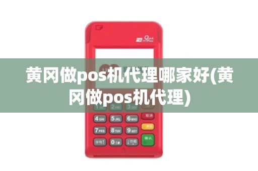 黄冈做pos机代理哪家好(黄冈做pos机代理)