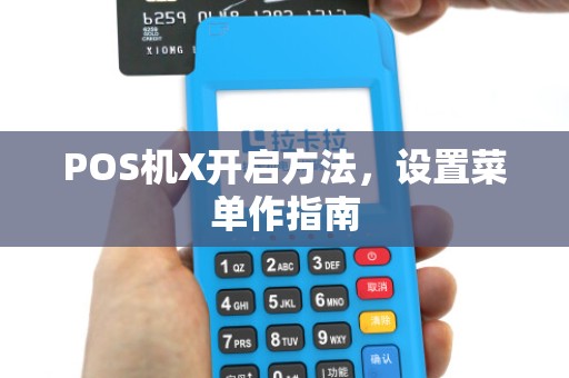 POS机X开启方法,设置菜单作指南 POS机X开启方法,设置菜单作指南