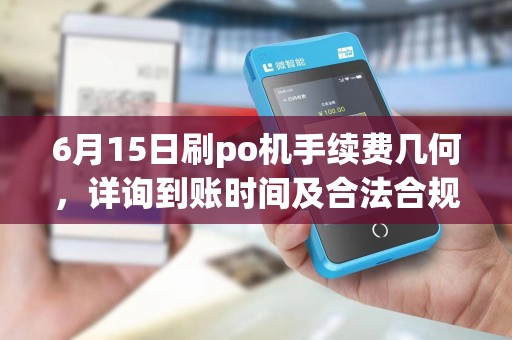 6月15日刷po机手续费几何,详询到账时间及合法合规作 6月15日刷po机手续费几何,详询到账时间及合法合规作