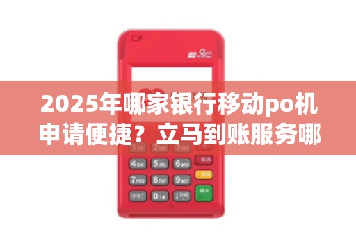 2025年哪家银行移动po机申请便捷?立马到账服务哪家强 2025年哪家银行移动po机申请便捷?立马到账服务哪家强