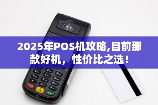 2025年POS机攻略,目前那款好机，性价比之选！